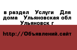 в раздел : Услуги » Для дома . Ульяновская обл.,Ульяновск г.